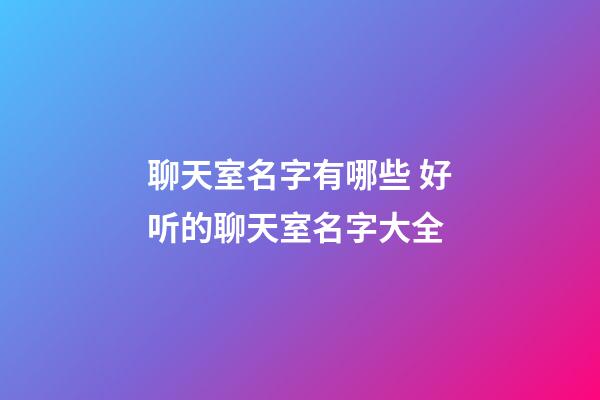 聊天室名字有哪些 好听的聊天室名字大全